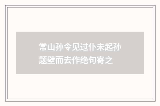 常山孙令见过仆未起孙题壁而去作绝句寄之