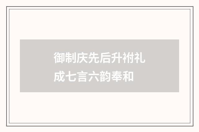 御制庆先后升袝礼成七言六韵奉和