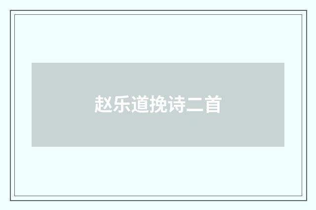 赵乐道挽诗二首