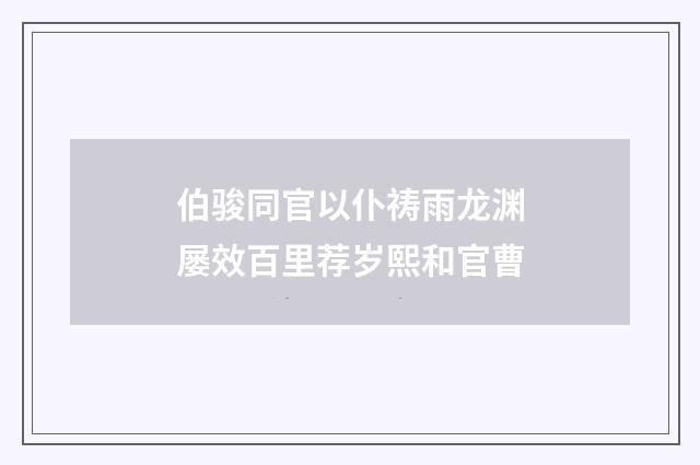 伯骏同官以仆祷雨龙渊屡效百里荐岁熙和官曹