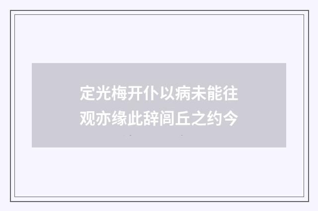 定光梅开仆以病未能往观亦缘此辞闾丘之约今