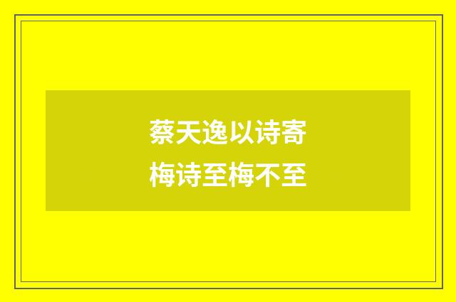 蔡天逸以诗寄梅诗至梅不至