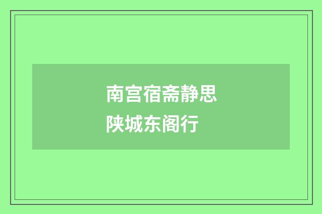 南宫宿斋静思陕城东阁行
