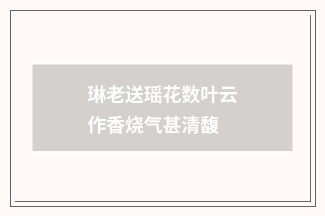 琳老送瑶花数叶云作香烧气甚清馥