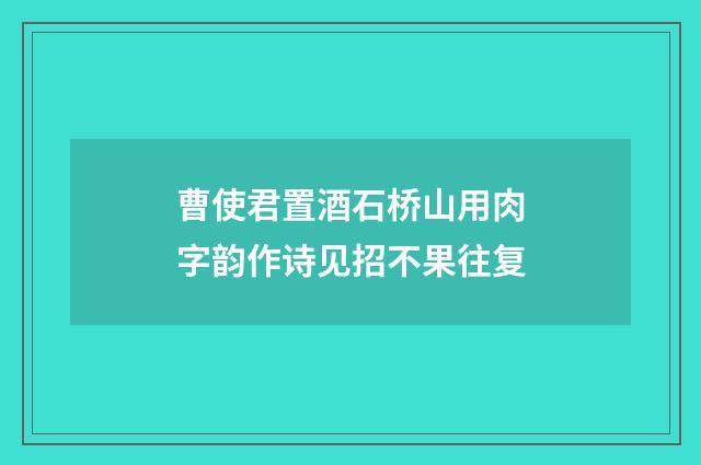 曹使君置酒石桥山用肉字韵作诗见招不果往复