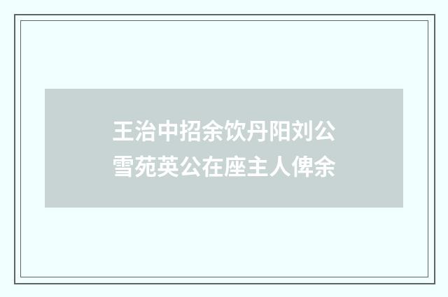 王治中招余饮丹阳刘公雪苑英公在座主人俾余