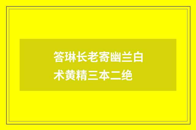 答琳长老寄幽兰白术黄精三本二绝