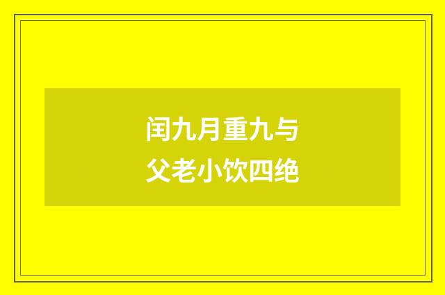 闰九月重九与父老小饮四绝