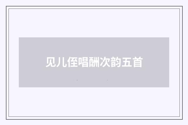 见儿侄唱酬次韵五首