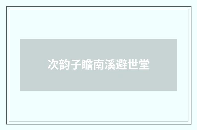 次韵子瞻南溪避世堂