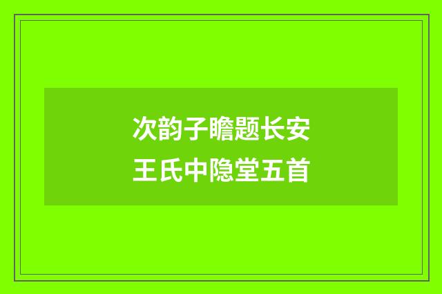 次韵子瞻题长安王氏中隐堂五首