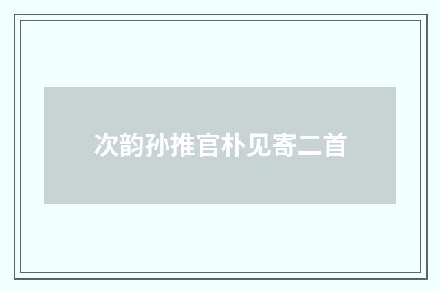 次韵孙推官朴见寄二首