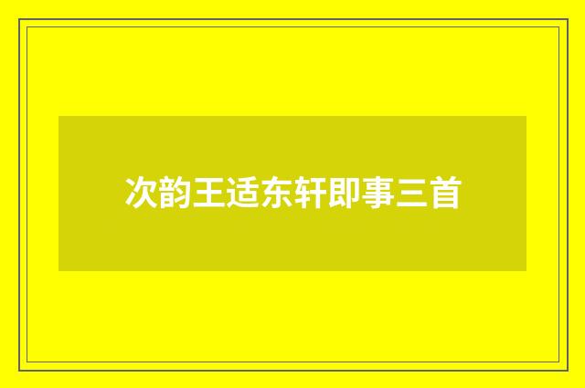 次韵王适东轩即事三首