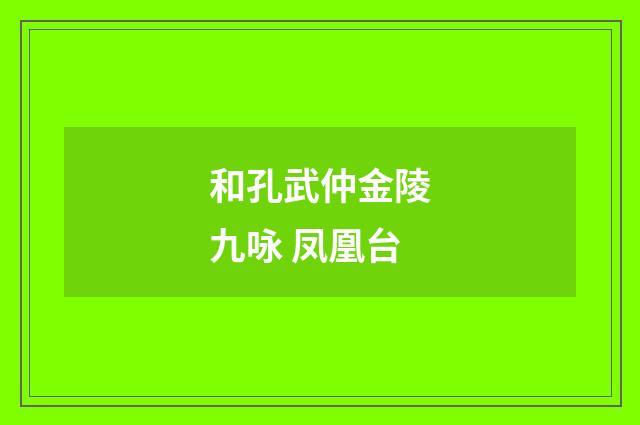 和孔武仲金陵九咏 凤凰台