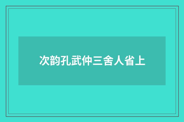 次韵孔武仲三舍人省上