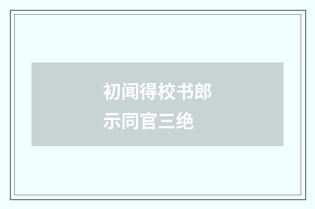 初闻得校书郎示同官三绝