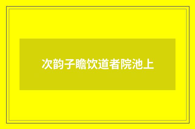 次韵子瞻饮道者院池上