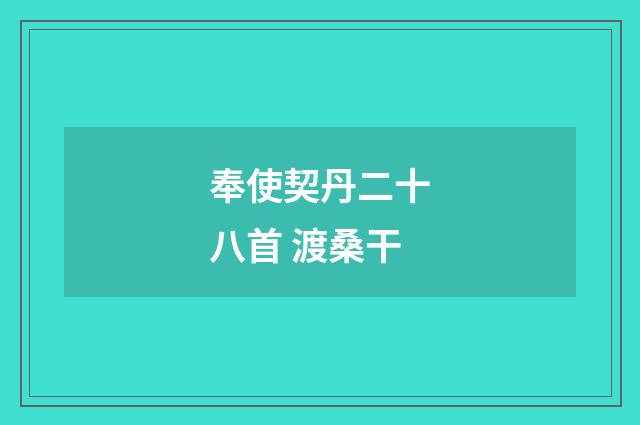 奉使契丹二十八首 渡桑干