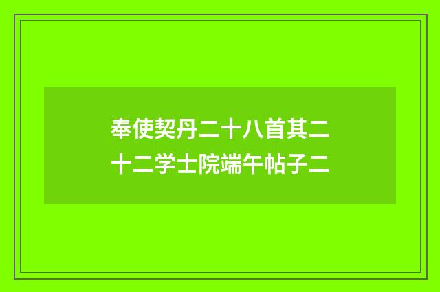 奉使契丹二十八首其二十二学士院端午帖子二