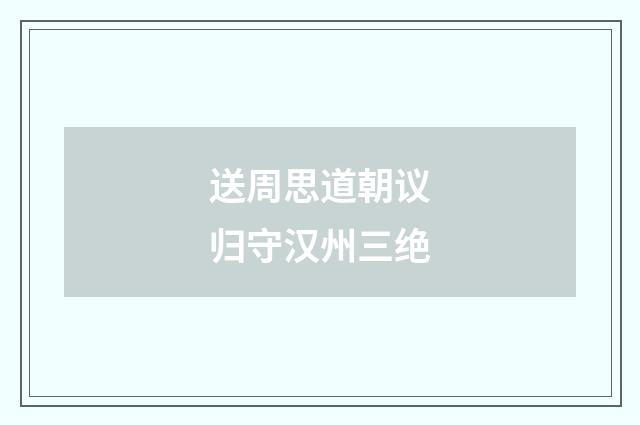 送周思道朝议归守汉州三绝