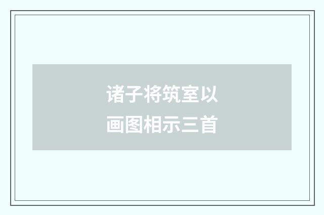 诸子将筑室以画图相示三首