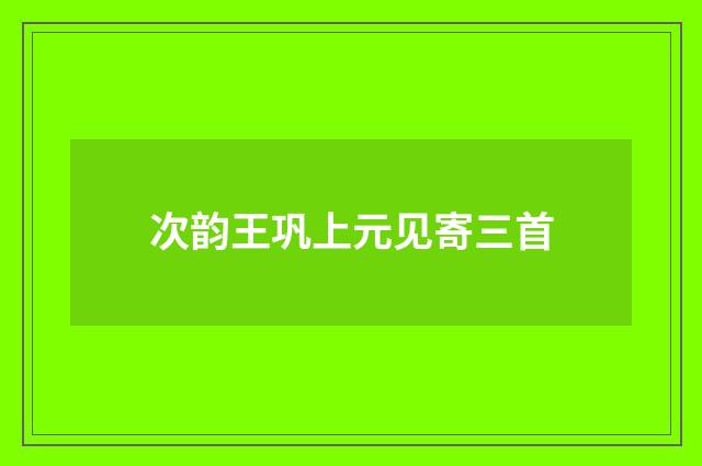 次韵王巩上元见寄三首