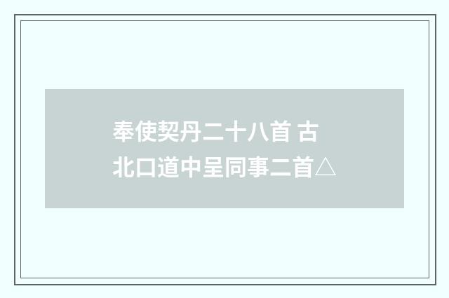 奉使契丹二十八首 古北口道中呈同事二首△