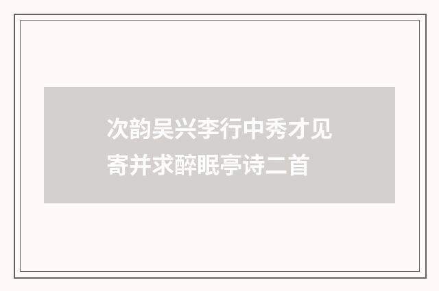 次韵吴兴李行中秀才见寄并求醉眠亭诗二首