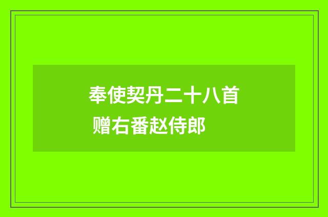 奉使契丹二十八首 赠右番赵侍郎