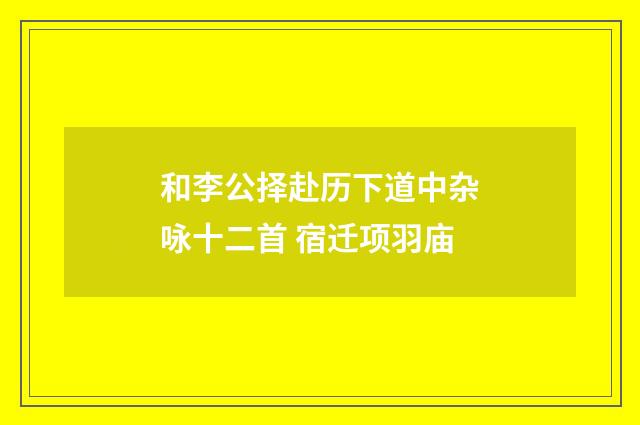 和李公择赴历下道中杂咏十二首 宿迁项羽庙