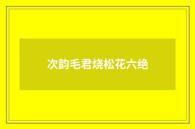 次韵毛君烧松花六绝