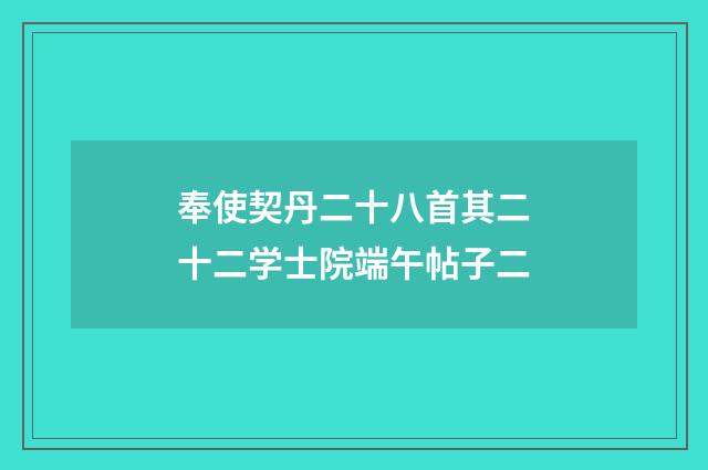 奉使契丹二十八首其二十二学士院端午帖子二