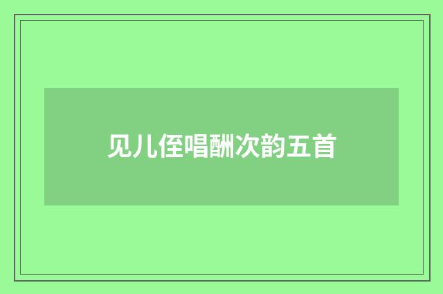 见儿侄唱酬次韵五首