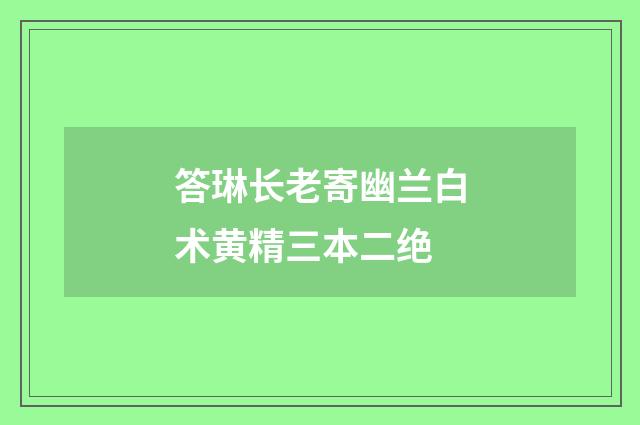 答琳长老寄幽兰白术黄精三本二绝
