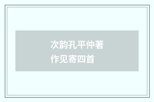 次韵孔平仲著作见寄四首