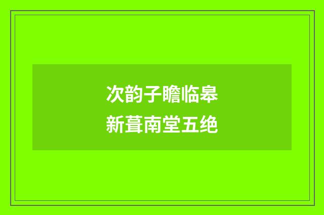次韵子瞻临皋新葺南堂五绝
