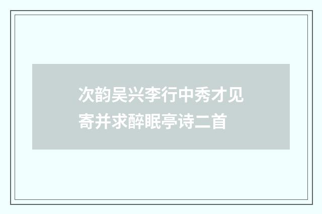 次韵吴兴李行中秀才见寄并求醉眠亭诗二首