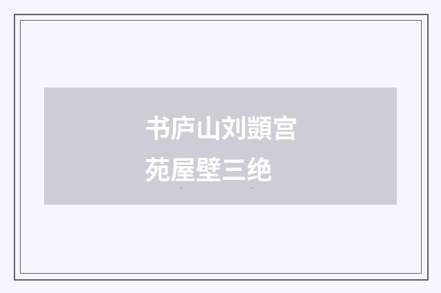 书庐山刘顗宫苑屋壁三绝