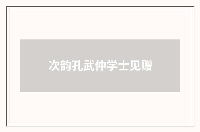 次韵孔武仲学士见赠