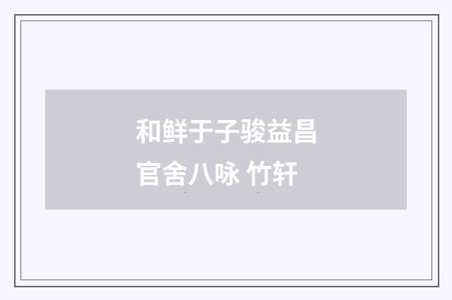和鲜于子骏益昌官舍八咏 竹轩