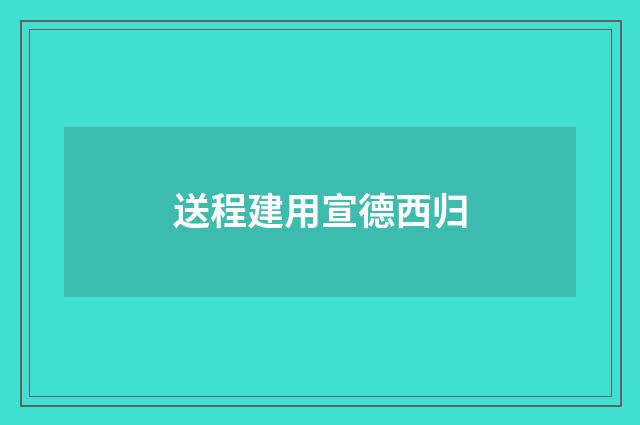 送程建用宣德西归