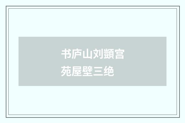 书庐山刘顗宫苑屋壁三绝