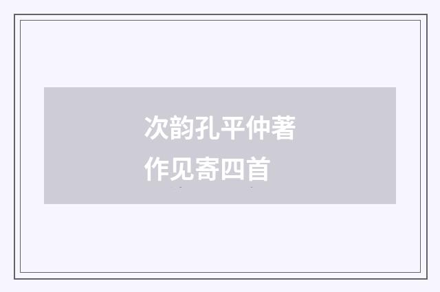 次韵孔平仲著作见寄四首