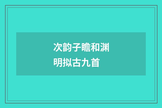 次韵子瞻和渊明拟古九首