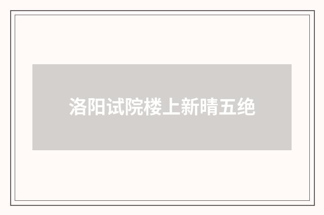 洛阳试院楼上新晴五绝