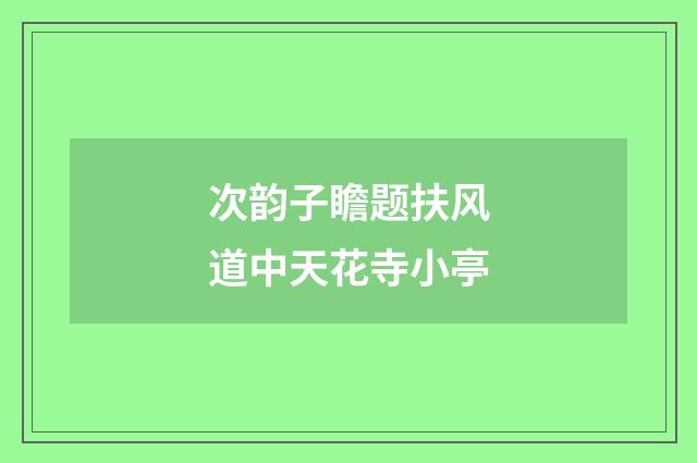 次韵子瞻题扶风道中天花寺小亭