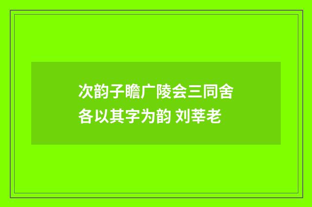 次韵子瞻广陵会三同舍各以其字为韵 刘莘老
