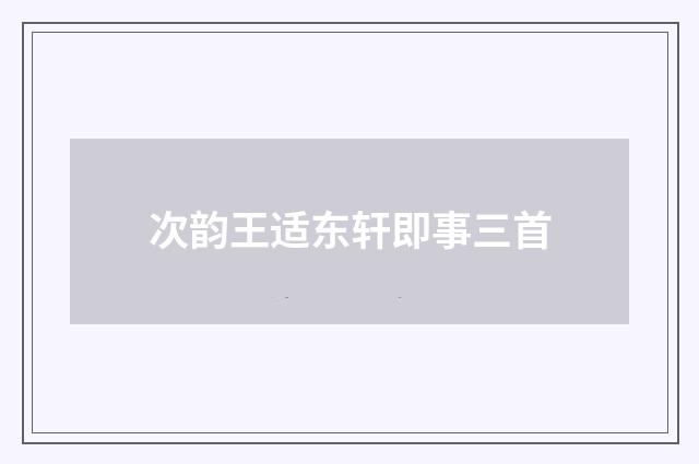 次韵王适东轩即事三首