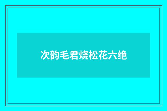 次韵毛君烧松花六绝