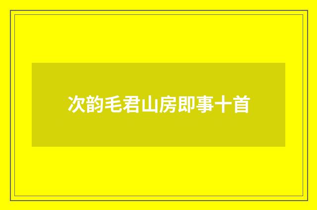 次韵毛君山房即事十首